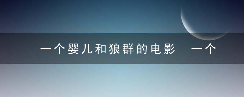 一个婴儿和狼群的电影 一个婴儿和狼群的电影是什么